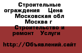 Строительные ограждения. › Цена ­ 950 - Московская обл., Москва г. Строительство и ремонт » Услуги   